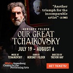 "OUR GREAT TCHAIKOVSKY" - July 19 - Aug 13
